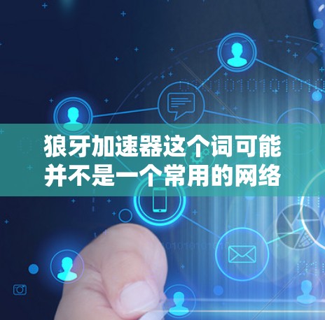 狼牙加速器这个词可能并不是一个常用的网络加速工具，可能是一个特定软件的名称。如果你指的是某个特定的加速工具，建议你联网搜索相关关键词，以便获得更多的信息