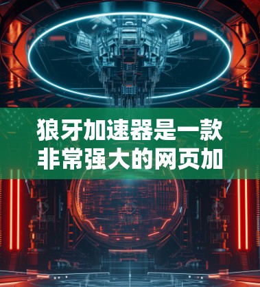 狼牙加速器是一款非常强大的网页加速工具，能够帮助用户提高网站加载速度。以下是狼牙加速器的推荐列表，涵盖了各种功能，供你选择