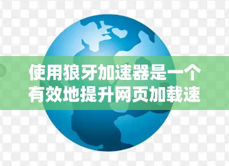 使用狼牙加速器是一个有效地提升网页加载速度的方法，尤其是对于那些需要频繁访问多个网站的用户。以下是一步步的指南，帮助您系统地学习和使用狼牙加速器