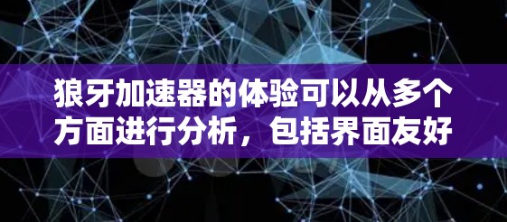 狼牙加速器的体验可以从多个方面进行分析，包括界面友好性、加载速度、流畅度、用户体验、安全性、兼容性以及总体评价。以下是对每个方面的详细分析