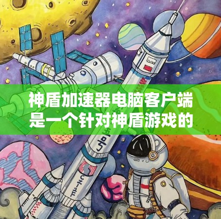 神盾加速器电脑客户端是一个针对神盾游戏的加速工具，旨在提升游戏性能和流畅度。以下是对该软件的详细解析