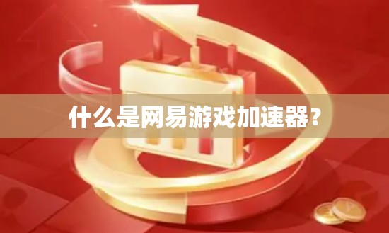 什么是网易游戏加速器？