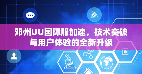 邓州UU国际服加速，技术突破与用户体验的全新升级