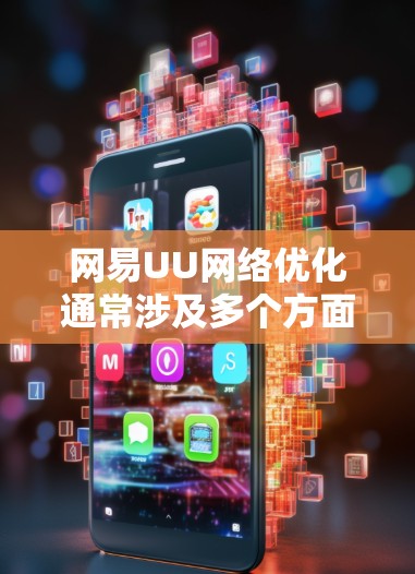 网易UU网络优化通常涉及多个方面，以确保网络性能稳定、响应速度快，并且安全。以下是一些常见的网络优化步骤和方法