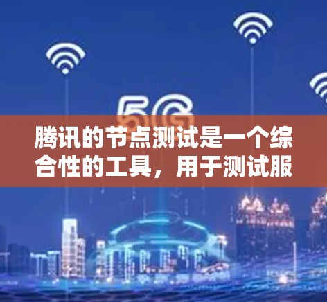 腾讯的节点测试是一个综合性的工具，用于测试服务器性能，包括防火墙、网络带宽、负载均衡、监控工具等。以下是详细的步骤指南