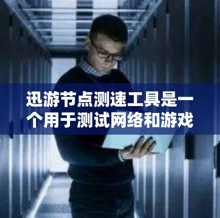 迅游节点测速工具是一个用于测试网络和游戏下载速度的工具，旨在帮助用户优化网络和游戏的性能。以下是对该工具的详细介绍
