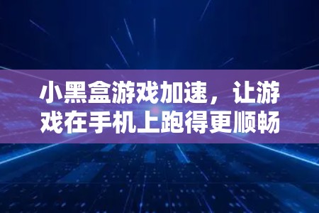 小黑盒游戏加速，让游戏在手机上跑得更顺畅！
