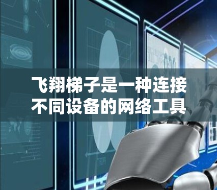 飞翔梯子是一种连接不同设备的网络工具，通过高电压连接设备，允许它们之间的通信。以下是对飞翔梯子的详细分析