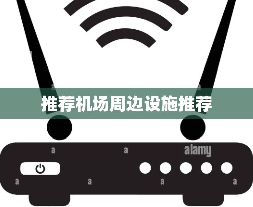 推荐机场周边设施推荐