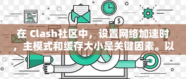 在 Clash社区中，设置网络加速时，主模式和缓存大小是关键因素。以下是详细的步骤和建议