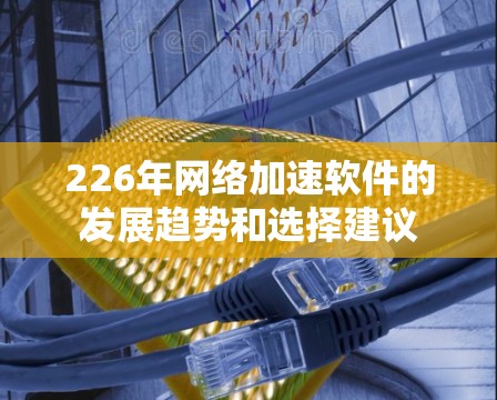 226年网络加速软件的发展趋势和选择建议