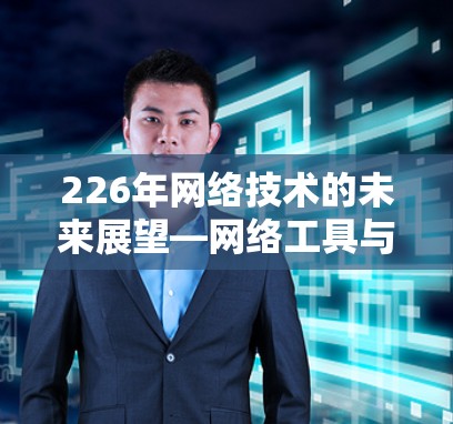 226年网络技术的未来展望—网络工具与趋势解析