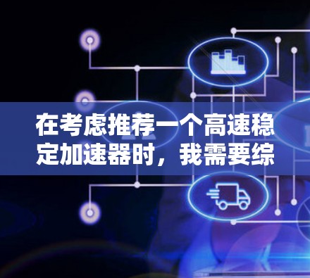 在考虑推荐一个高速稳定加速器时，我需要综合分析各个因素，以确保选择最适合用户的加速器。以下是详细的分析和推荐