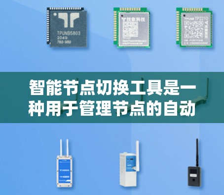 智能节点切换工具是一种用于管理节点的自动化工具，广泛应用于软件开发、项目管理等领域。以下是关于该工具的详细总结