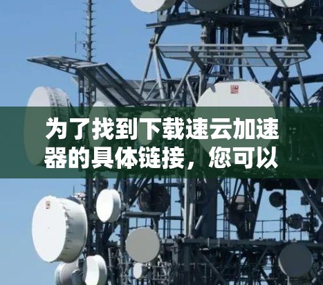为了找到下载速云加速器的具体链接，您可以按照以下步骤进行