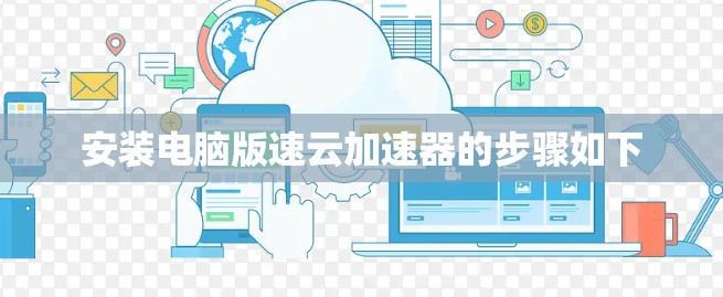 安装电脑版速云加速器的步骤如下