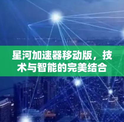 星河加速器移动版，技术与智能的完美结合