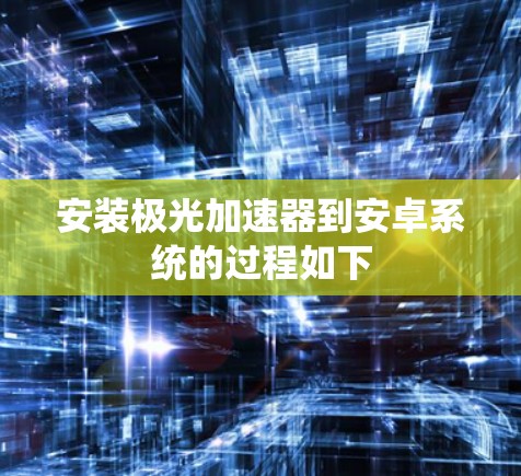 安装极光加速器到安卓系统的过程如下