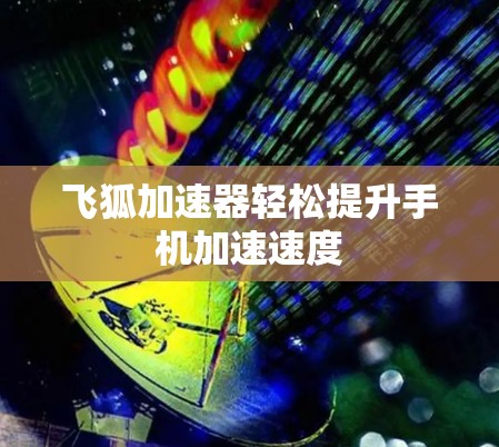 飞狐加速器轻松提升手机加速速度