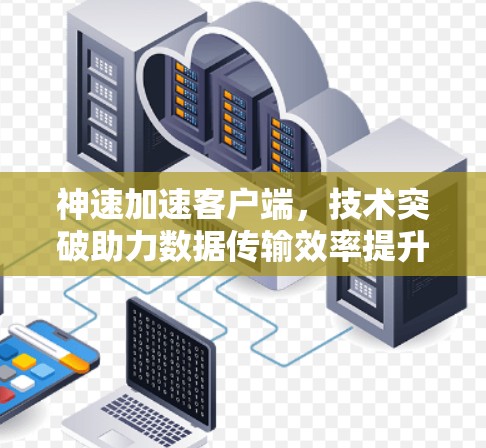 神速加速客户端，技术突破助力数据传输效率提升