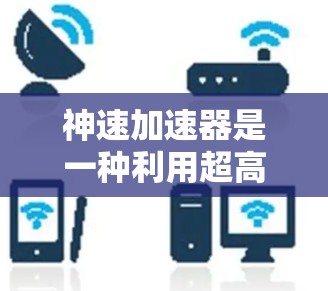 神速加速器是一种利用超高速推进技术实现超快速加速的装置，其使用方法涉及以下几个关键步骤