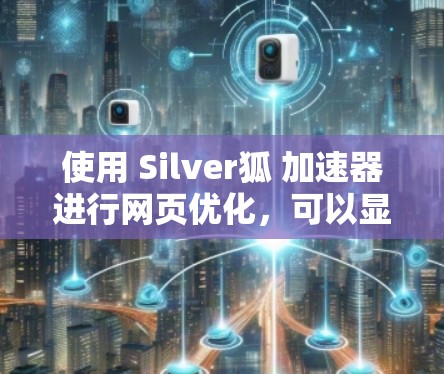 使用 Silver狐 加速器进行网页优化，可以显著提升页面加载速度。以下是详细的步骤指南