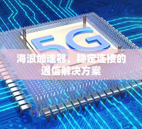 海浪加速器，稳定连接的通信解决方案