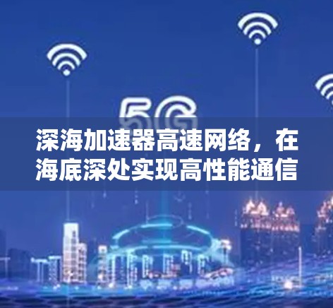 深海加速器高速网络，在海底深处实现高性能通信