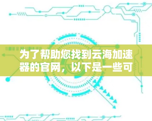 为了帮助您找到云海加速器的官网，以下是一些可能的步骤和资源