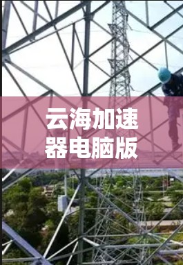 云海加速器电脑版是一个提供加速软件和设置的工具，旨在提升电脑的性能和流畅度。以下是关于它的详细信息