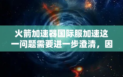 火箭加速器国际服加速这一问题需要进一步澄清，因为不同的产品名称和含义可能不同。以下是一些可能的解释和探讨方向
