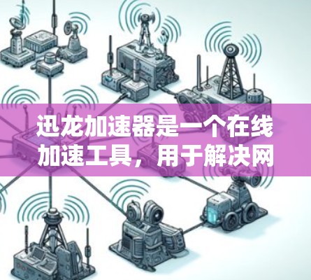 迅龙加速器是一个在线加速工具，用于解决网络延迟或加载慢的问题。如果你正在寻找加速工具，迅龙加速器是一个不错的选择。以下是一些迅龙加速器的下载链接和使用指南