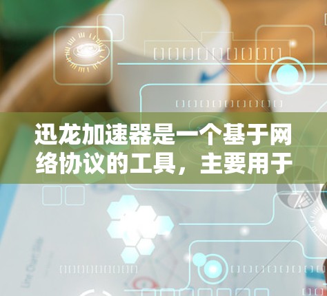迅龙加速器是一个基于网络协议的工具，主要用于提升网络性能。在使用迅龙加速器时，网络优化功能可以帮助你更好地调整网络参数，提升连接速度和稳定性。以下是一些关于网络优化的常见设置和注意事项