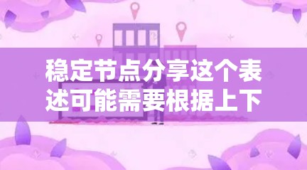 稳定节点分享这个表述可能需要根据上下文进行理解。以下是一些可能的解释和讨论