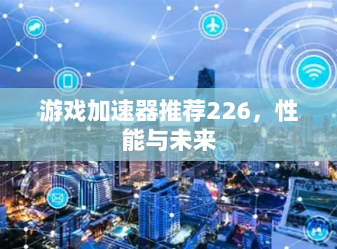 游戏加速器推荐226，性能与未来
