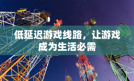 低延迟游戏线路，让游戏成为生活必需