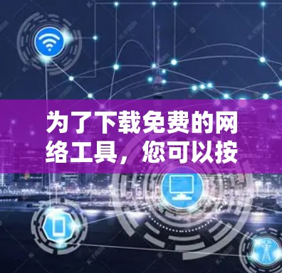 为了下载免费的网络工具，您可以按照以下步骤进行