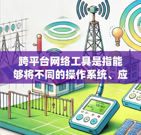 跨平台网络工具是指能够将不同的操作系统、应用程序或设备之间的网络连接无缝连接的工具。这些工具通常支持跨平台的网络协议、数据库连接、数据同步、网络访问等功能。以下是一些常用的跨平台网络工具