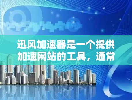 迅风加速器是一个提供加速网站的工具，通常用于提升网页加载速度。如果你需要下载迅风加速器，以下是步骤