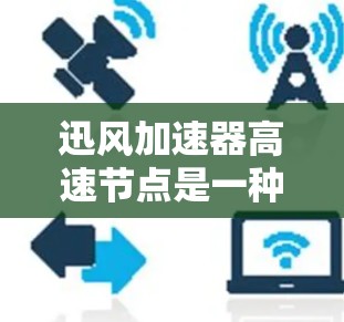 迅风加速器高速节点是一种结合多核GPU和高速网络的高性能计算架构，旨在通过并行处理和高效的网络连接来提升计算效率。以下是对该技术的详细总结和解释