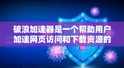 破浪加速器是一个帮助用户加速网页访问和下载资源的工具。为了找到它，您可以尝试以下方法