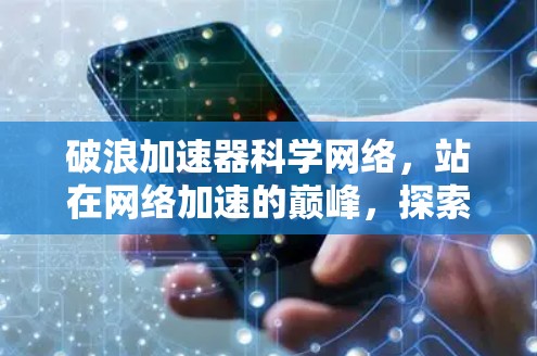 破浪加速器科学网络，站在网络加速的巅峰，探索科技的无限可能