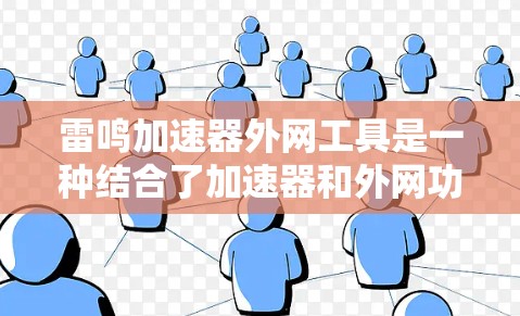 雷鸣加速器外网工具是一种结合了加速器和外网功能的工具，用户可以在互联网上使用，提供多种加速器的功能，帮助用户更快地下载文件或资源。以下是对该工具的详细介绍