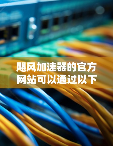 飓风加速器的官方网站可以通过以下步骤查找