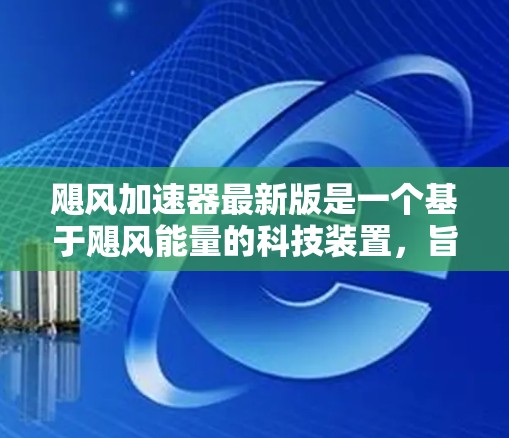 飓风加速器最新版是一个基于飓风能量的科技装置，旨在通过机械加速物体制动。以下是对其的详细分析