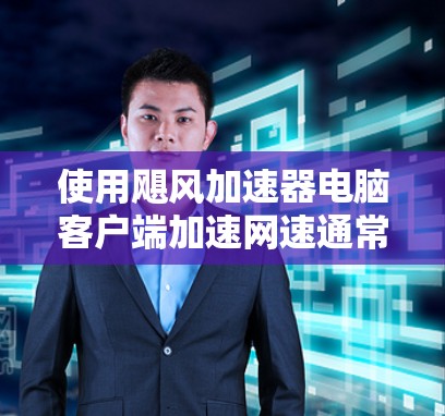 使用飓风加速器电脑客户端加速网速通常分为几个步骤，以下是详细的指导