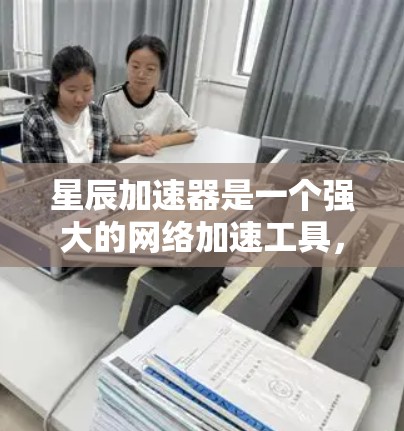 星辰加速器是一个强大的网络加速工具，能够加快下载和观看视频、图片等任务的速度。以下是对星辰加速器的详细介绍，帮助您更好地了解和使用它