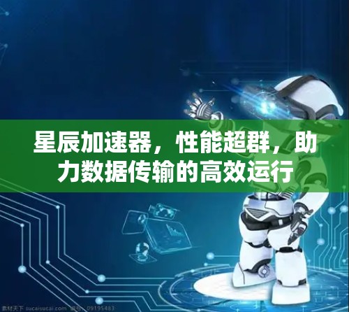 星辰加速器，性能超群，助力数据传输的高效运行
