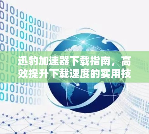 迅豹加速器下载指南，高效提升下载速度的实用技巧