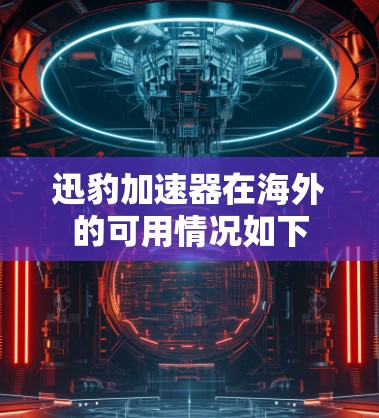 迅豹加速器在海外的可用情况如下